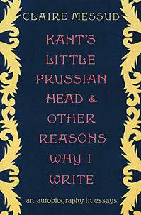 KANT'S LITTLE PRUSSIAN HEAD & OTHER REASONS WHY I WRITE